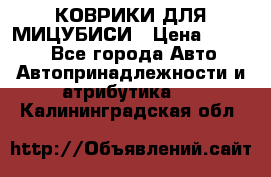 КОВРИКИ ДЛЯ МИЦУБИСИ › Цена ­ 1 500 - Все города Авто » Автопринадлежности и атрибутика   . Калининградская обл.